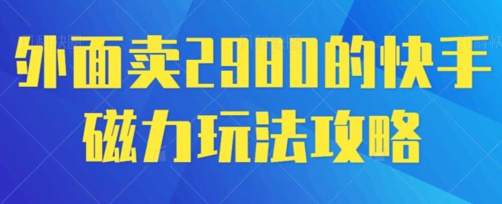 外面卖2980的快手磁力搬砖教程，适合新手小白操作-资源宝库