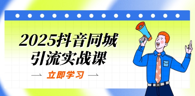 2025抖音同城引流实战课:单店模型+团购爆款逻辑,快速提升POI热度分-资源宝库