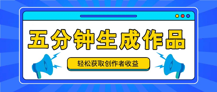 五分钟内即可生成一个原创作品，每日获取创作者收益100-300+！-资源宝库
