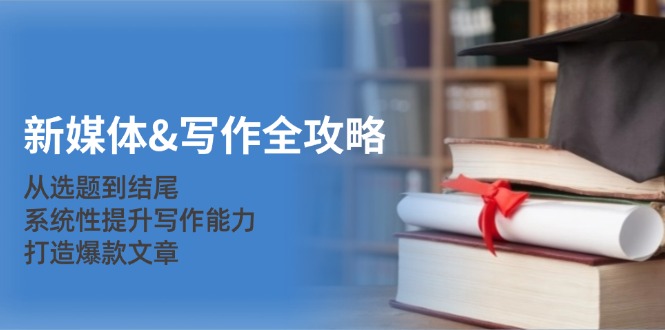 新媒体&写作全攻略：从选题到结尾，系统性提升写作能力，打造爆款文章-资源宝库
