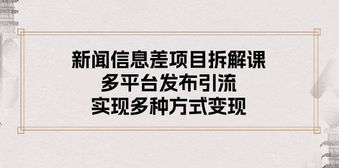 新闻信息差项目拆解课：多平台发布引流，实现多种方式变现-资源宝库