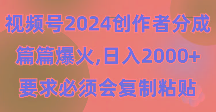 (9292期)视频号2024创作者分成，片片爆火，要求必须会复制粘贴，日入2000+-资源宝库