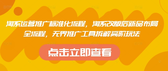 淘系运营推广标准化流程,淘系改版后新品布局全流程,无界推广工具拆解高阶玩法-资源宝库