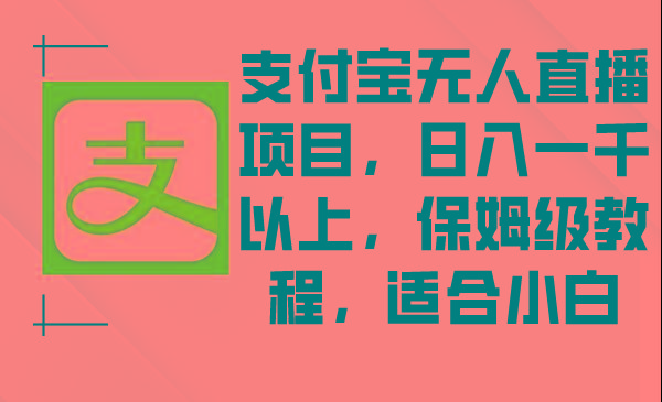 支付宝无人直播项目，日入一千以上，保姆级教程，适合小白-资源宝库