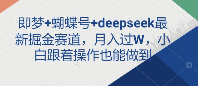 即梦+蝴蝶号+deepseek最新掘金赛道，月入过W，小白跟着操作也能做到-资源宝库