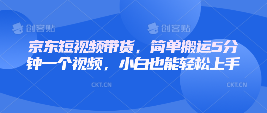 京东短视频带货,简单搬运5分钟一个视频,小白也能轻松上手-资源宝库