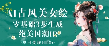 AI古风美女绘：零基础3步生成绝美国潮IP，单日变现1k+-资源宝库