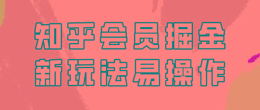 知乎会员掘金，新玩法易变现，新手也可日入300元！-资源宝库