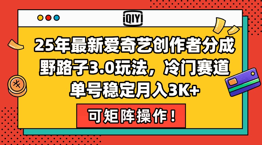 25年最新爱奇艺创作者分成野路子3.0玩法，冷门赛道，单号稳定月入3K+，...-资源宝库