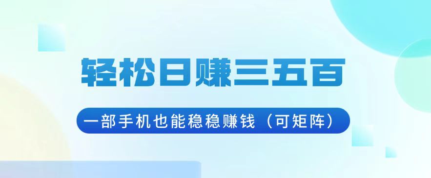 轻松日赚三五百，一部手机也能稳稳赚钱(可矩阵-资源宝库