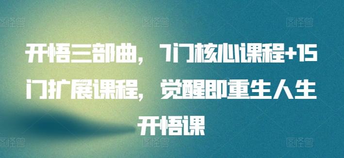 开悟三部曲，7门核心课程+15门扩展课程，觉醒即重生人生开悟课-资源宝库