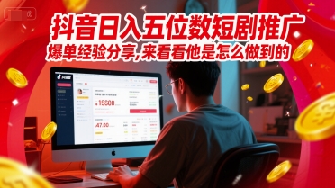抖音日入五位数短剧推广爆单经验分享，来看看他是怎么做到的？-资源宝库