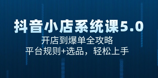 抖音小店系统课5.0，开店到爆单全攻略，平台规则+选品，轻松上手-资源宝库
