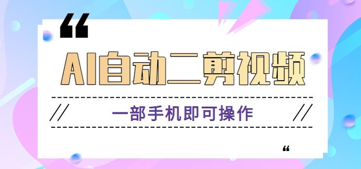 AI自动二剪视频，一部手机即可操作，原创性高！【视频教程+软件】-资源宝库