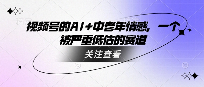 视频号的AI+中老年情感，一个被严重低估的赛道-资源宝库