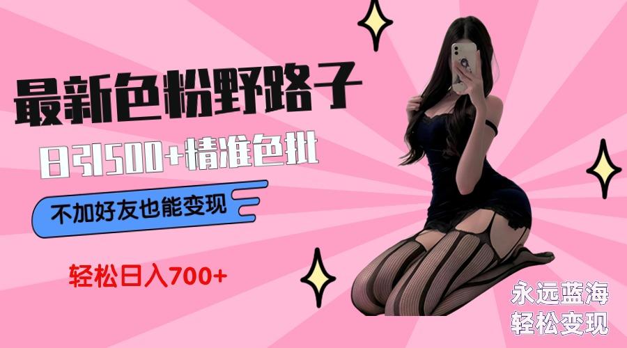 最新色粉变现野路子，日引500+老色批 可不加好友直接变现 小白轻松日入700+-资源宝库
