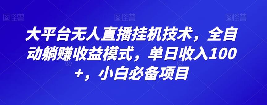 大平台无人直播挂机技术，全自动躺赚收益模式，单日收入100+，小白必备项目-资源宝库