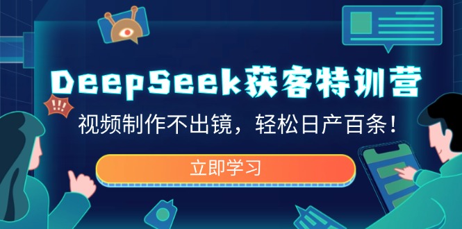 DeepSeek获客特训营，视频制作不出镜，轻松日产百条！-资源宝库