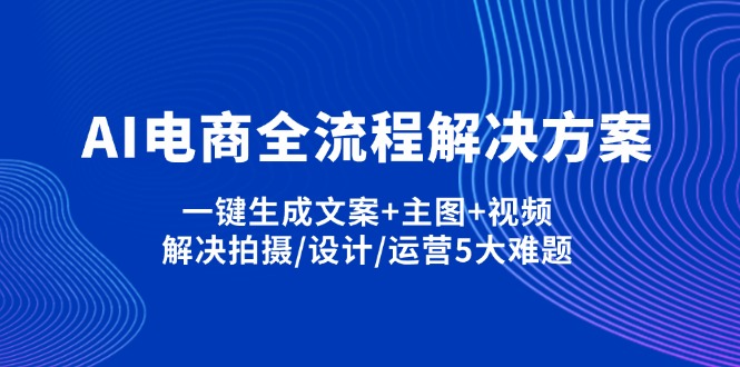 AI电商全流程解决方案,一键生成文案+主图+视频,解决拍摄/设计/运营5大难题-资源宝库