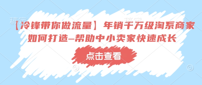 【冷锋带你做流量】年销千万级淘系商家如何打造–帮助中小卖家快速成长-资源宝库