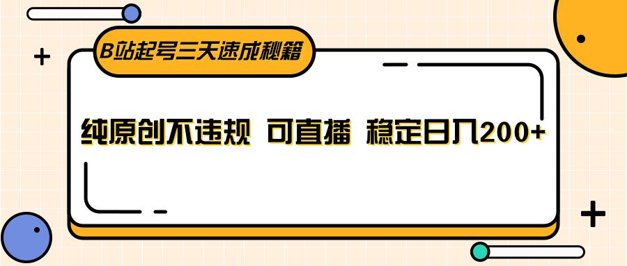 B站起号三天速成秘籍,纯原创不违规 可直播 稳定日入200+-资源宝库