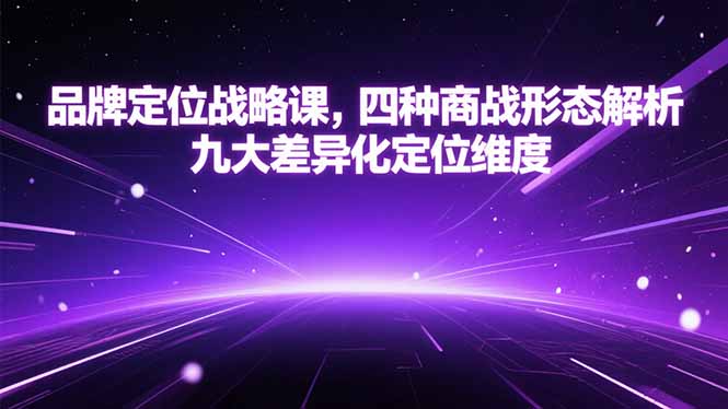 品牌定位战略课，四种商战形态解析，九大差异化定位维度-资源宝库