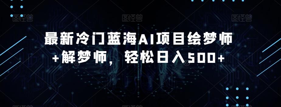 最新冷门蓝海AI项目绘梦师+解梦师，轻松日入500+【揭秘】-资源宝库