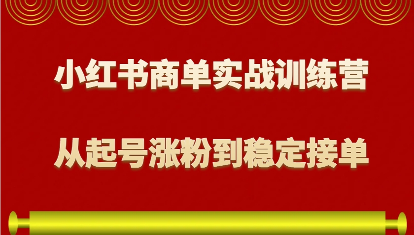 小红书商单实战训练营,从0到1教你如何变现,从起号涨粉到稳定接单,适合新手-资源宝库