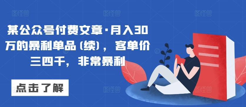 某公众号付费文章·月入30万的暴利单品(续)，客单价三四千，非常暴利-资源宝库
