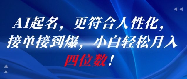 AI一键起名，更符合人性化，接单接到爆，小白轻松月入四位数!-资源宝库