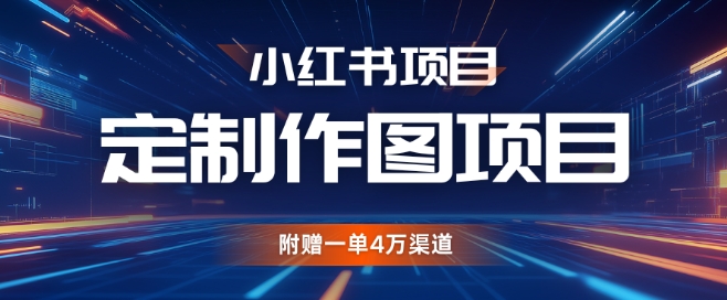 小红书私人定制图项目，附赠一单4W渠道【揭秘】-资源宝库