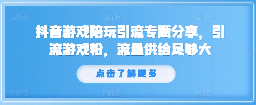 抖音游戏陪玩引流专题分享，引流游戏粉，流量供给足够大-资源宝库
