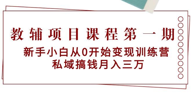 教辅项目课程第一期：新手小白从0开始变现训练营  私域搞钱月入三万-资源宝库