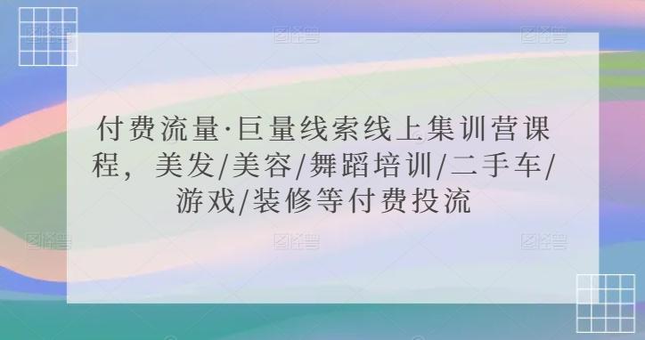 付费流量·巨量线索线上集训营课程，美发/美容/舞蹈培训/二手车/游戏/装修等付费投流-资源宝库