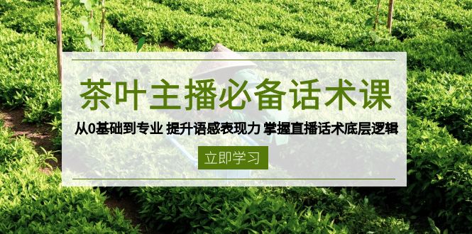 茶叶 主播必备话术课 从0基础到专业 提升语感表现力 掌握直播话术底层逻辑-资源宝库