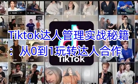 Tiktok达人管理实战秘籍:从0到1玩转达人合作-资源宝库