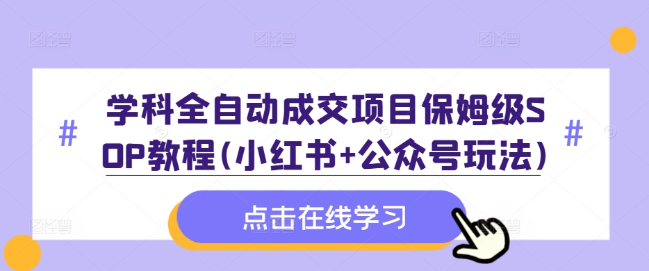 学科全自动成交项目保姆级SOP教程(小红书+公众号玩法)含资料-资源宝库