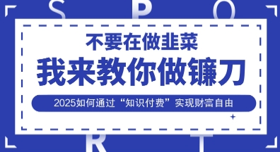 韭菜生涯终结者,我来教你做镰刀,2025如何通过“知识付费”实现财F自由【揭秘】-资源宝库