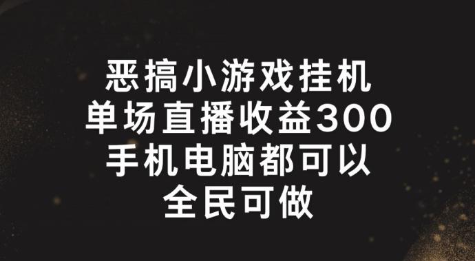 恶搞小游戏挂机，单场直播300+，全民可操作【揭秘】-资源宝库