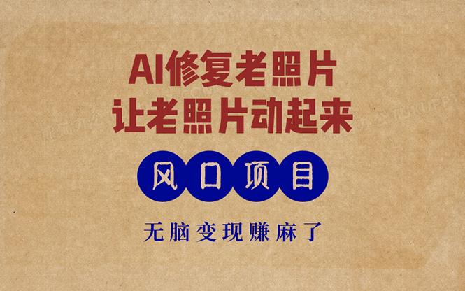 最新风口项目，AI一键修复老照片，让老照片动起来，接单到手软，无脑变...-资源宝库