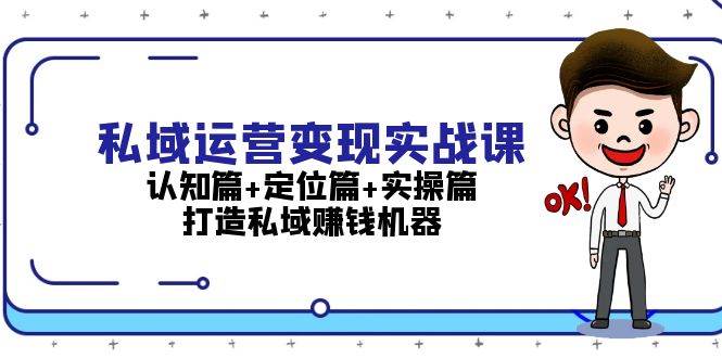 私域运营变现实战课：认知篇+定位篇+实操篇，打造私域赚钱机器-资源宝库