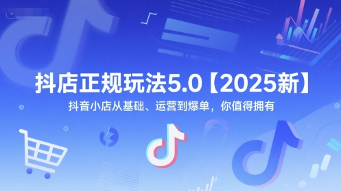 抖店正规玩法5.0【2025新】抖音小店从基础、运营到爆单,你值得拥有-资源宝库