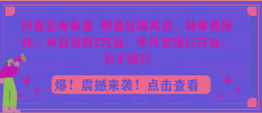 抖音蓝海赛道，明星狂飙英语，简单易操作，单日涨粉2万加，单月变现15万...-资源宝库