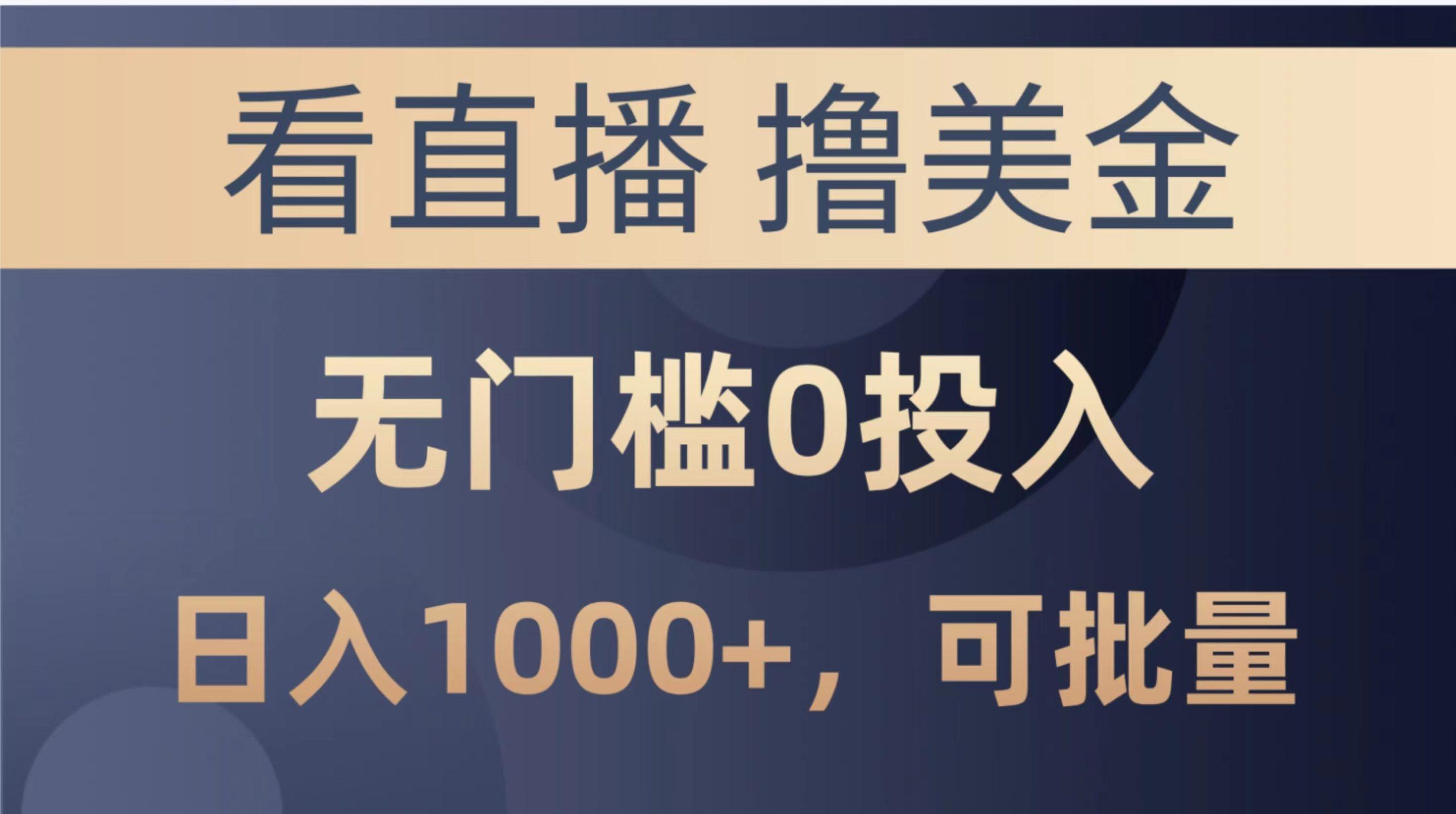 最新看直播撸美金项目，无门槛0投入，单日可达1000+，可批量复制-资源宝库