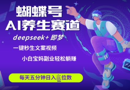 蝴蝶号大健康养生赛道，deepseek+即梦AI快速产出爆款视频，起号快，带货超级猛，日入四位数-资源宝库