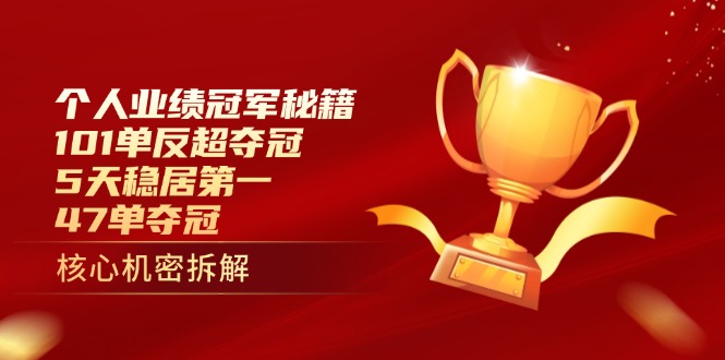 个人业绩冠军秘籍：101单反超夺冠，5天稳居第一，47单夺冠-资源宝库