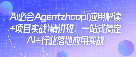 Ai必会Agent(应用解读+项目实战)精讲班,一站式搞定AI+行业落地应用实战-资源宝库
