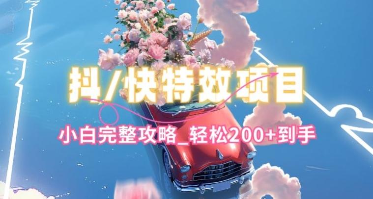 抖音快手双平台特效教程，玩法简单，小白完整攻略，轻松100+到手【揭秘】-资源宝库