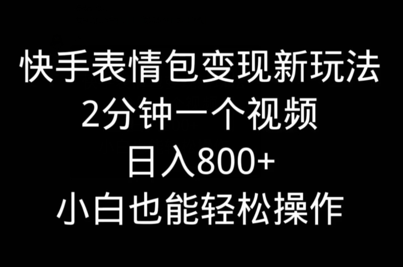快手表情包变现新玩法，2分钟一个视频，日入800+，小白也能做-资源宝库