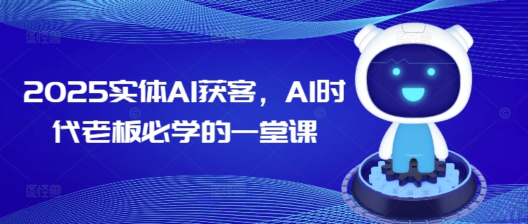 2025实体AI获客,AI时代老板必学的一堂课-资源宝库